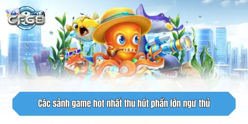 Các sảnh game hot nhất thu hút phần lớn ngư thủ