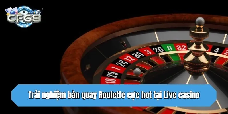 Trải nghiệm bàn quay Roulette cực hot tại Live casino