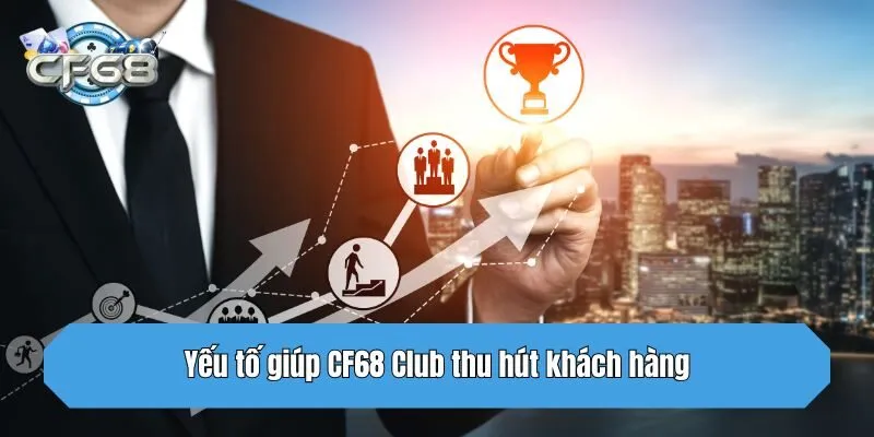 Yếu tố giúp CF68 Club thu hút khách hàng