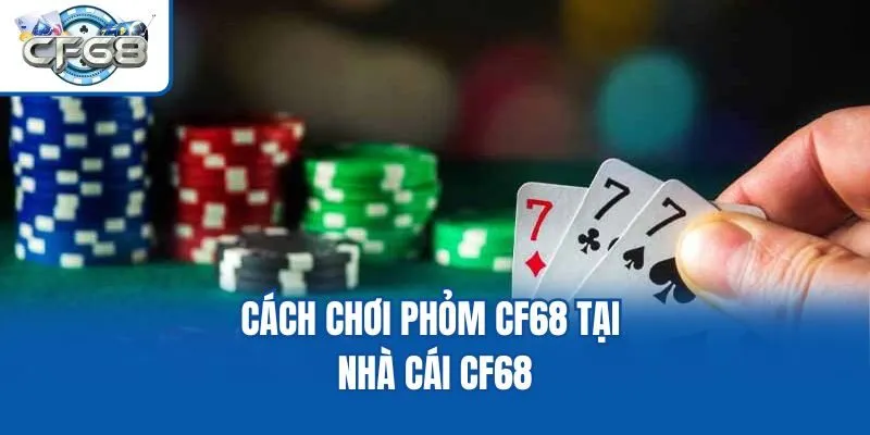 Cách chơi Phỏm CF68 tại nhà cái CF68