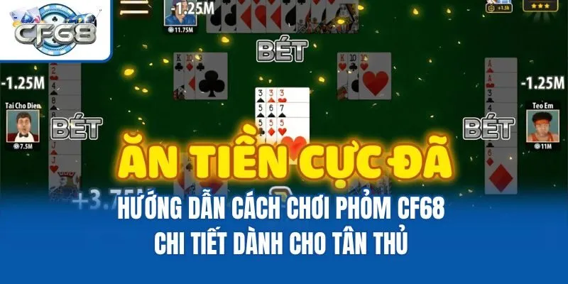 Hướng Dẫn Cách Chơi Phỏm CF68 Chi Tiết Dành Cho Tân Thủ 